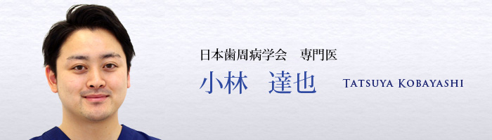 日本歯周病学会　認定医　小林 達也　 TATSUYA KOBAYASHI